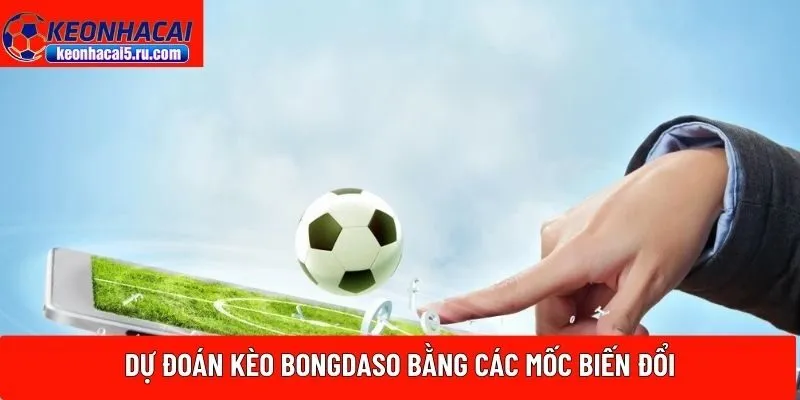 Dự đoán kèo Bongdaso bằng các mốc biến đổi